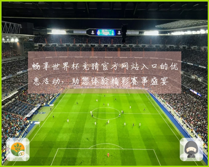 畅享世界杯竞猜官方网站入口的优惠活动，助您体验精彩赛事盛宴