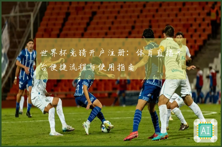 世界杯竞猜开户注册:体育直播平台便捷流程与使用指南
