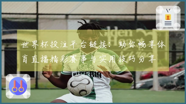 世界杯投注平台链接:助你畅享体育直播精彩赛事与实用技巧分享