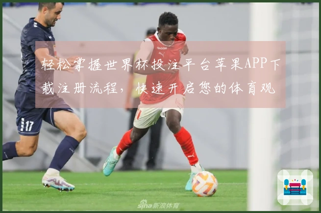 轻松掌握世界杯投注平台苹果APP下载注册流程，快速开启您的体育观看之旅