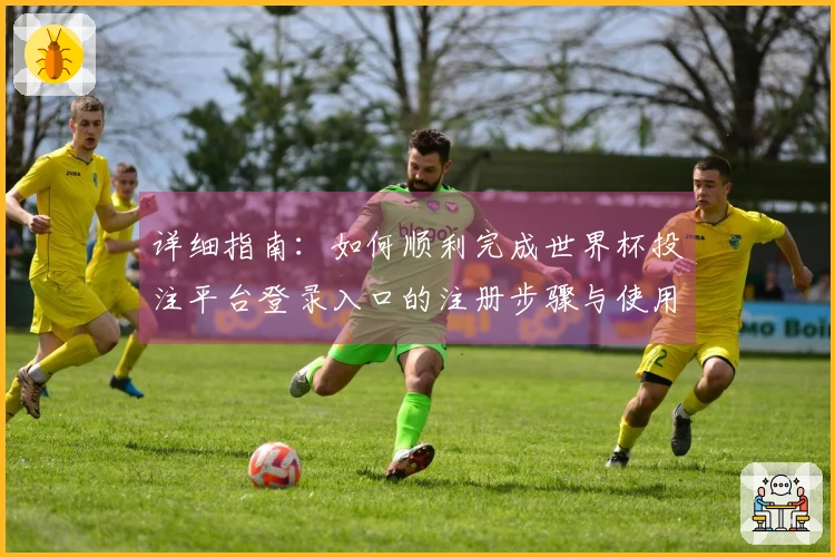 详细指南：如何顺利完成世界杯投注平台登录入口的注册步骤与使用体验分析