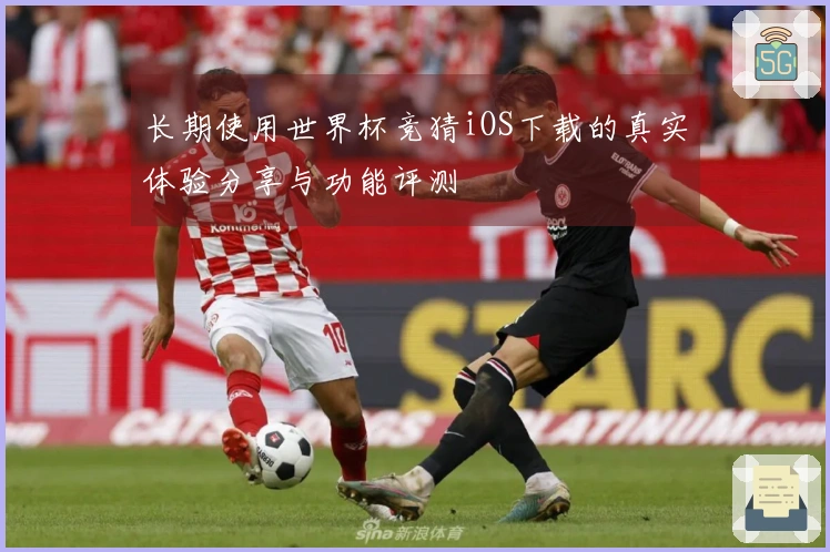 长期使用世界杯竞猜iOS下载的真实体验分享与功能评测