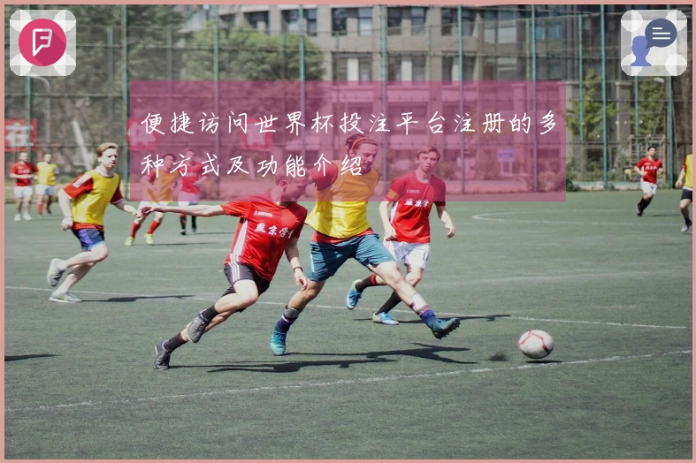便捷访问世界杯投注平台注册的多种方式及功能介绍