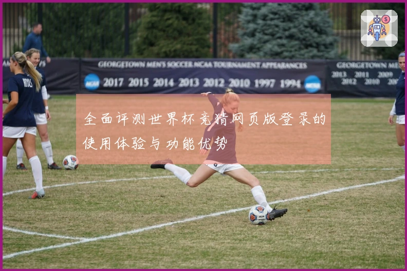 全面评测世界杯竞猜网页版登录的使用体验与功能优势