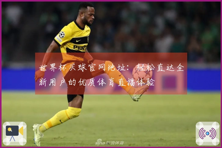 世界杯买球官网地址：轻松直达全新用户的优质体育直播体验