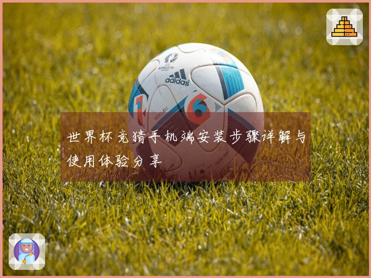 世界杯竞猜手机端安装步骤详解与使用体验分享