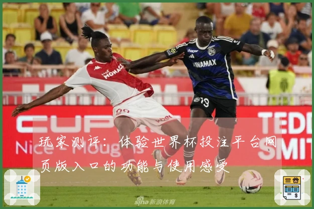 玩家测评：体验世界杯投注平台网页版入口的功能与使用感受