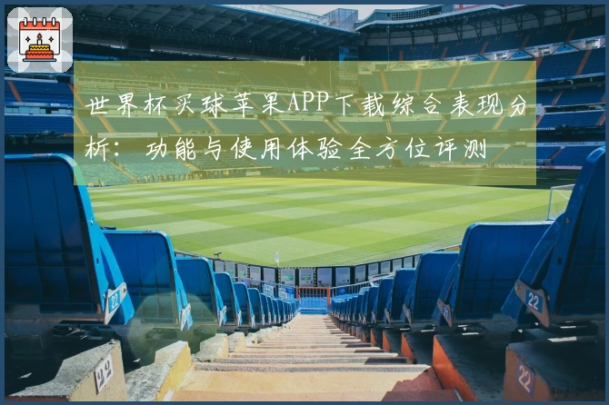 世界杯买球苹果APP下载综合表现分析：功能与使用体验全方位评测