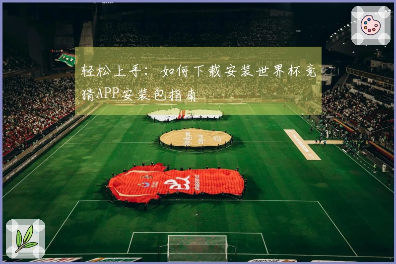轻松上手：如何下载安装世界杯竞猜APP安装包指南