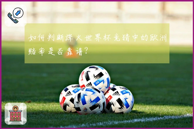如何判断烽火世界杯竞猜中的欧洲赔率是否靠谱？