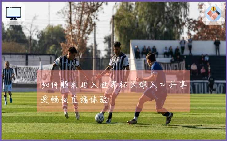 如何顺利进入世界杯买球入口并享受畅快直播体验